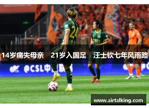 14岁痛失母亲　21岁入国足　汪士钦七年风雨路